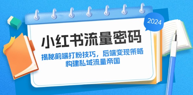 （12510期）小红书流量密码：揭秘前端打粉技巧，后端变现策略，构建私域流量帝国-润格副业网-每天分享热门副业赚钱项目