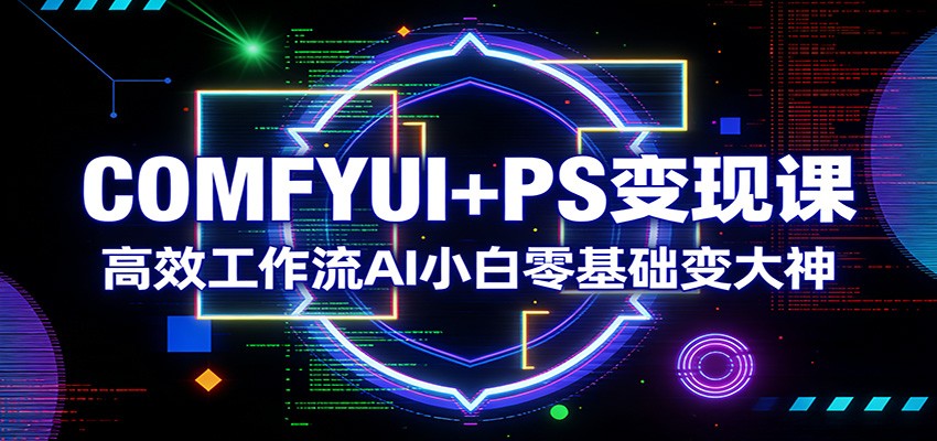 COMFYUI+PS变现课：高效工作流AI小白零基础变大神-润格副业网-每天分享热门副业赚钱项目