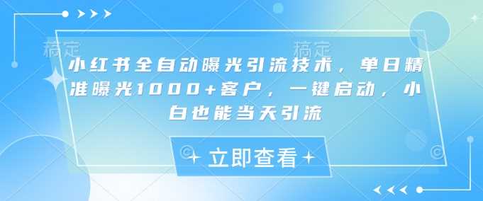 小红书全自动曝光引流技术，单日精准曝光1000+客户，一键启动，小白也能当天引流【揭秘】-润格副业网-每天分享热门副业赚钱项目
