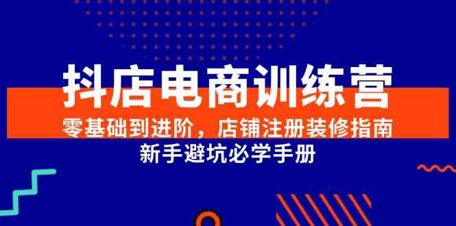 抖店电商训练营，零基础到进阶，店铺注册装修指南，新手避坑必学手册-润格副业网-每天分享热门副业赚钱项目