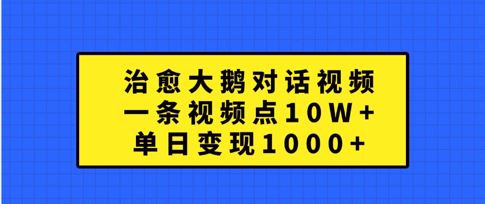 治愈大鹅对话视频，一条视频点赞 10W+，单日变现1000+-润格副业网-每天分享热门副业赚钱项目