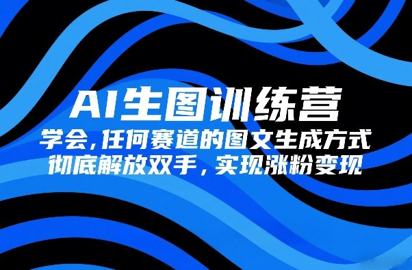 AI生图训练营,学会任何赛道的图文生成方式,彻底解放双手,实现涨粉变现-润格副业网-每天分享热门副业赚钱项目
