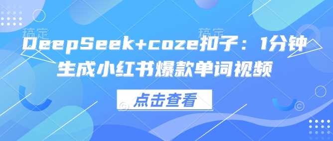 DeepSeek+coze扣子：1分钟生成小红书爆款单词视频-润格副业网-每天分享热门副业赚钱项目