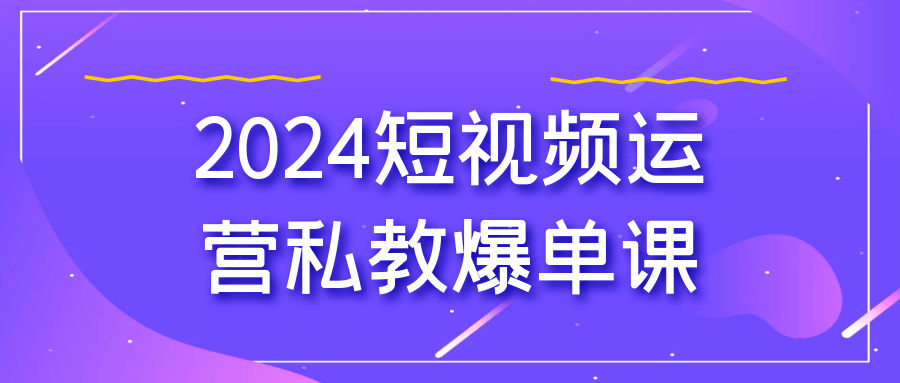 2024短视频运营私教爆单课-润格副业网-每天分享热门副业赚钱项目