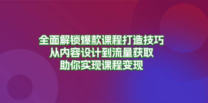 (13176期)全面解锁爆款课程打造技巧,从内容设计到流量获取,助你实现课程变现-润格副业网-每天分享热门副业赚钱项目