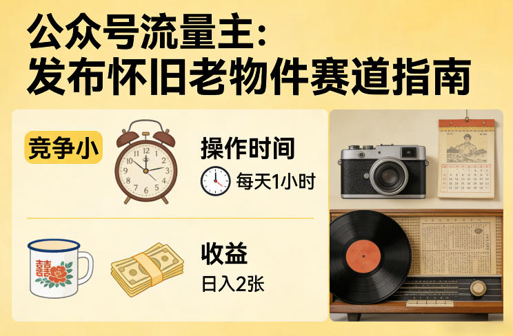 公众号流量主之发布怀旧老物件赛道，竞争小，每天操作1小时，日入2张-润格副业网-每天分享热门副业赚钱项目