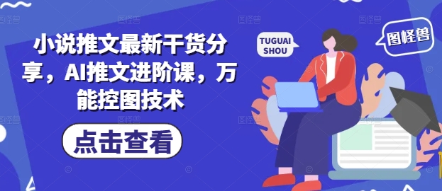 小说推文最新干货分享，AI推文进阶课，万能控图技术-润格副业网-每天分享热门副业赚钱项目