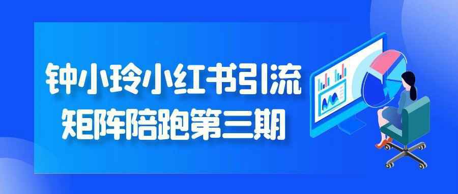 钟小玲小红书引流矩阵陪跑第三期-润格副业网-每天分享热门副业赚钱项目
