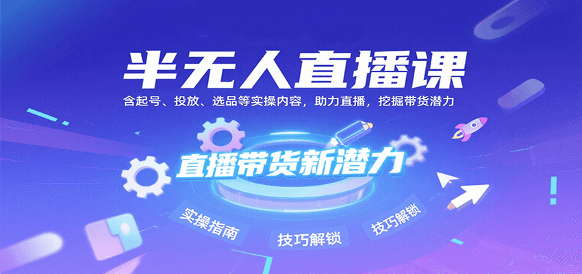 半无人直播课：含起号、投放、选品等实操内容，挖掘直播带货潜力（更新8月）-润格副业网-每天分享热门副业赚钱项目