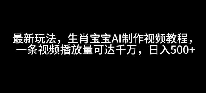 最新玩法,生肖宝宝AI制作视频教程,一条视频播放量可达千万,日入5张【揭秘】-润格副业网-每天分享热门副业赚钱项目