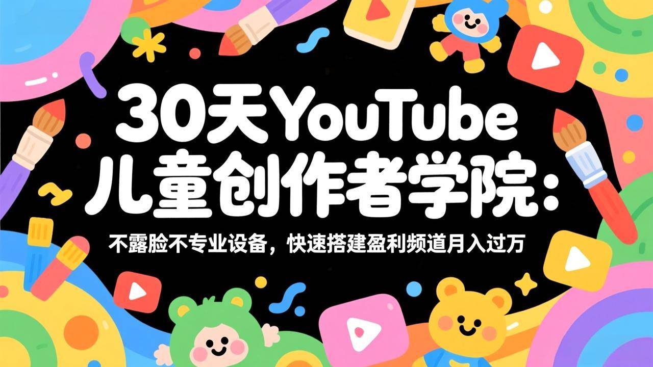 （17554期）30天YouTube儿童创作者学院：不露脸不专业设备，快速搭建盈利频道月入过万-润格副业网-每天分享热门副业赚钱项目