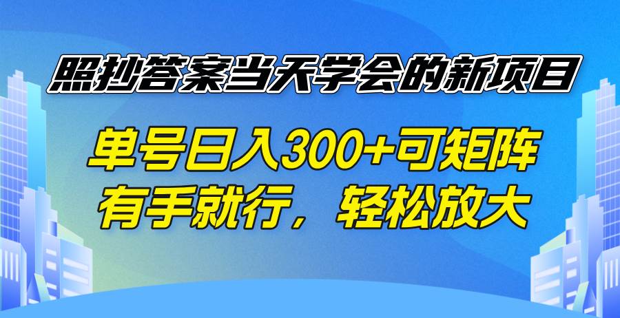 （14246期）照抄答案当天学会的新项目，单号日入300 +可矩阵，有手就行，轻松放大-润格副业网-每天分享热门副业赚钱项目