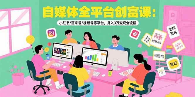 (15479期)自媒体全平台创富课:小红书/百家号/视频号等平台,月入3万变现全流程-润格副业网-每天分享热门副业赚钱项目