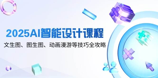 2025AI智能设计课程，文生图、图生图、动画漫游等技巧全攻略-润格副业网-每天分享热门副业赚钱项目