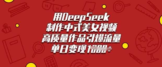 用DeepSeek制作中式美女视频,高质量作品引爆流量,单日变现多张-润格副业网-每天分享热门副业赚钱项目