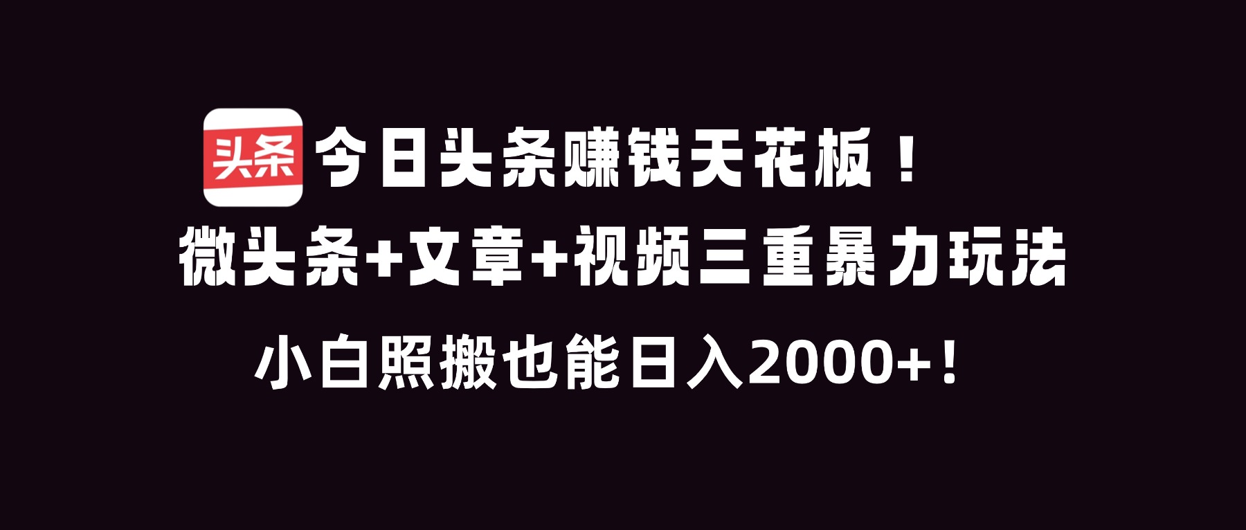 今日头条赚钱天花板！微头条+文章+视频三重暴利玩法，小白照搬也能日人2000+-润格副业网-每天分享热门副业赚钱项目