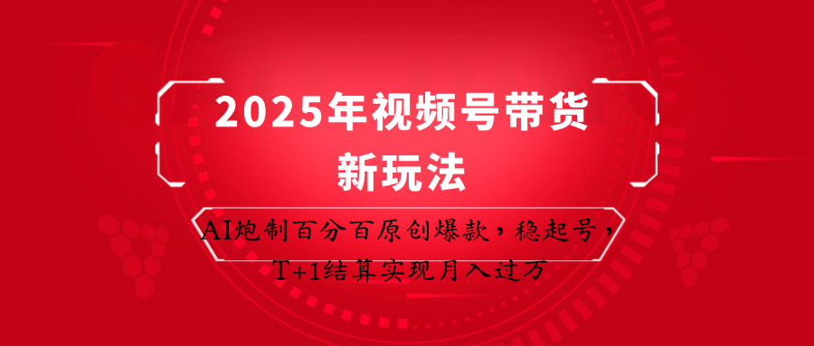 2025年视频号带货新玩法：AI炮制百分百原创爆款，稳起号，T+1结算实现月入过万-润格副业网-每天分享热门副业赚钱项目