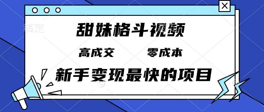 (13561期)甜妹格斗视频,高成交零成本,,谁发谁火,新手变现最快的项目,日入3000+-润格副业网-每天分享热门副业赚钱项目
