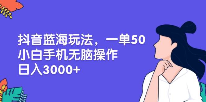 (13476期)抖音蓝海玩法,一单50,小白手机无脑操作,日入3000+-润格副业网-每天分享热门副业赚钱项目