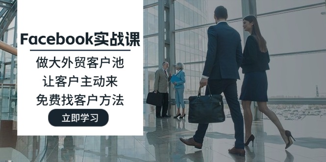 (11913期)Facebook实战课:做大外贸客户池,让客户主动来,免费找客户方法-润格副业网-每天分享热门副业赚钱项目