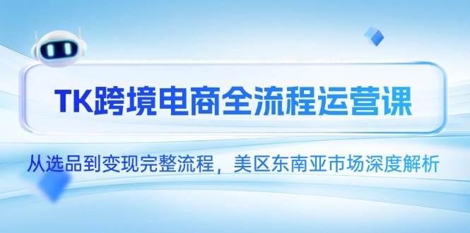 （14929期）TK跨境电商全流程运营课，从选品到变现完整流程，美区东南亚市场深度解析-润格副业网-每天分享热门副业赚钱项目