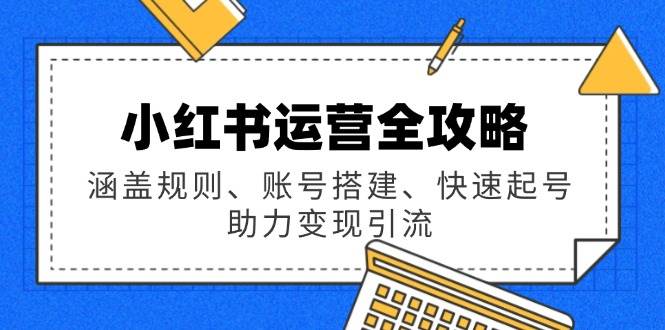 小红书运营全攻略：涵盖规则、账号搭建、快速起号，助力变现引流-润格副业网-每天分享热门副业赚钱项目