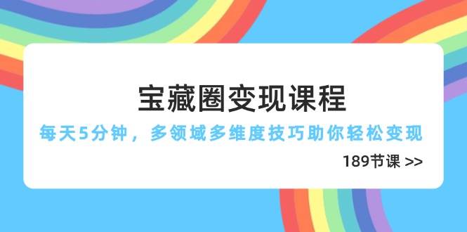 宝藏圈变现课程，每天5分钟，多领域多维度技巧助你轻松变现（189节）-润格副业网-每天分享热门副业赚钱项目