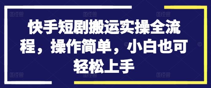 快手短剧搬运实操全流程，操作简单，小白也可轻松上手-润格副业网-每天分享热门副业赚钱项目