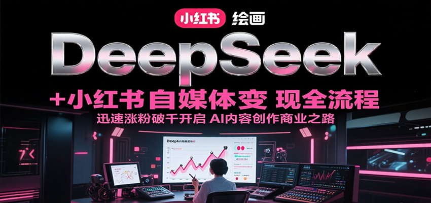 DeepSeek绘画+小红书自媒体变现全流程，迅速涨粉破千开启AI内容创作商业之路-润格副业网-每天分享热门副业赚钱项目