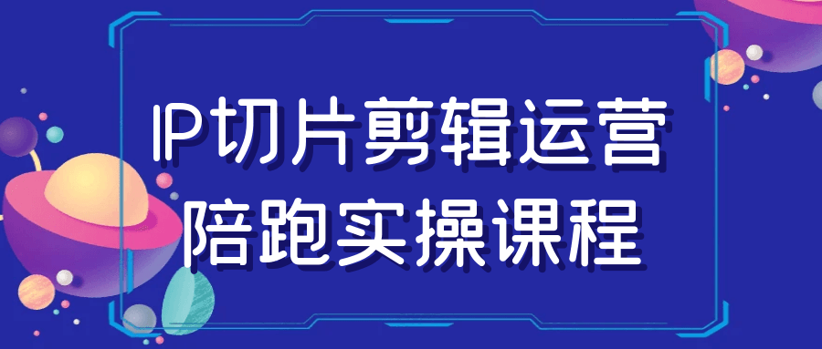 IP切片剪辑运营陪跑实操课程-润格副业网-每天分享热门副业赚钱项目