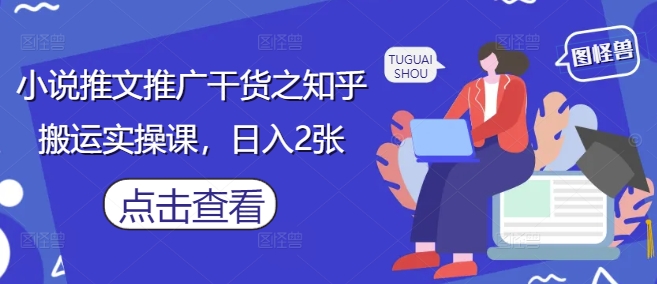 小说推文推广干货之知乎搬运实操课，日入2张-润格副业网-每天分享热门副业赚钱项目
