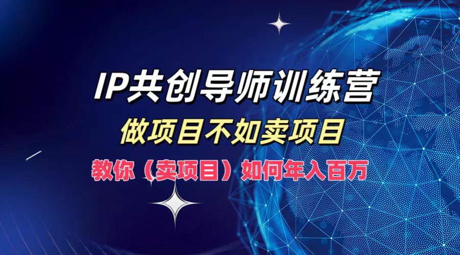IP共创导师训练营，做项目不如卖项目，教你（卖项目）如何实现年入百万-润格副业网-每天分享热门副业赚钱项目