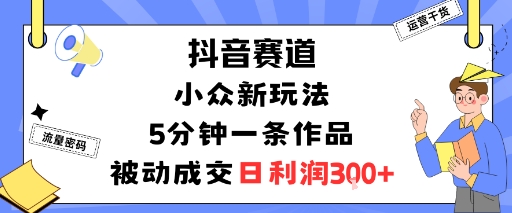 抖音赛道:小众新玩法,5分钟一条作品,被动成交,日利润3张-润格副业网-每天分享热门副业赚钱项目