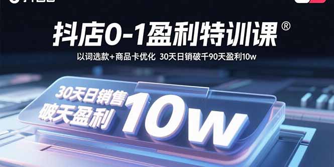 抖店0-1盈利特训课：以词选款+商品卡优化 30天日销破千90天盈利10w-润格副业网-每天分享热门副业赚钱项目