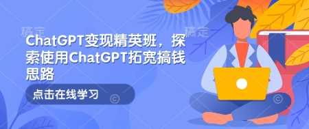 ChatGPT变现精英班,探索使用ChatGPT拓宽搞钱思路-润格副业网-每天分享热门副业赚钱项目