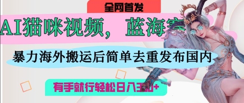 AI猫咪视频蓝海赛道，操作简单，直接海外搬运，简单去重，操作简单，有手就行日入3张-润格副业网-每天分享热门副业赚钱项目