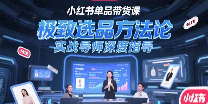 （15324期）小红书单品带货课，极致选品方法论，实战导师深度指导-润格副业网-每天分享热门副业赚钱项目