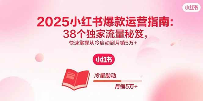 (15946期)2025小红书爆款运营指南:38个独家流量秘笈,快速掌握从冷启动到月销5万+-润格副业网-每天分享热门副业赚钱项目