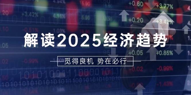解读2025经济趋势、美股、A港股等资产前景判断，助您抢先布局未来投资-润格副业网-每天分享热门副业赚钱项目