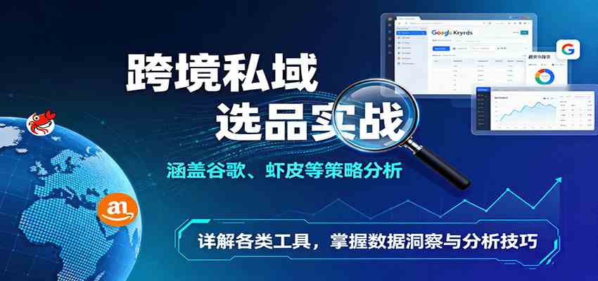 跨境私域选品实战：涵盖谷歌、虾皮等策略分析，详解各类工具，掌握数据洞察与分析技巧-润格副业网-每天分享热门副业赚钱项目
