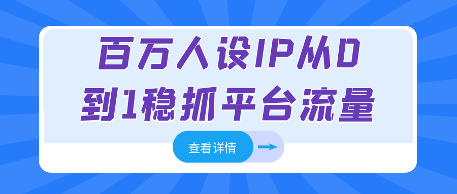 百万人设IP从0到1稳抓平台流量-润格副业网-每天分享热门副业赚钱项目