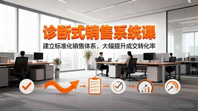 （16435期）诊断式销售系统课，建立标准化销售体系，大幅提升成交转化率-润格副业网-每天分享热门副业赚钱项目