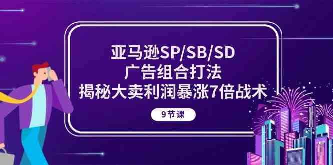 亚马逊SP/SB/SD广告组合打法，揭秘大卖利润暴涨7倍战术 (9节课)-润格副业网-每天分享热门副业赚钱项目