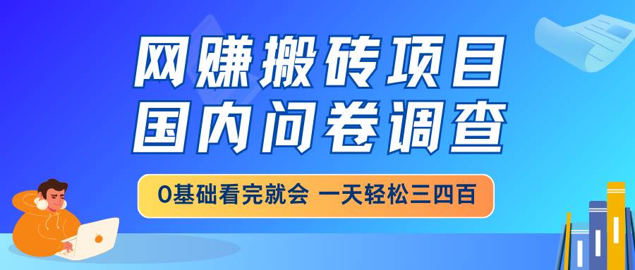 （14578期）网赚搬砖项目，国内问卷调查，0基础看完就会 一天轻松三四百，靠谱副业…-润格副业网-每天分享热门副业赚钱项目
