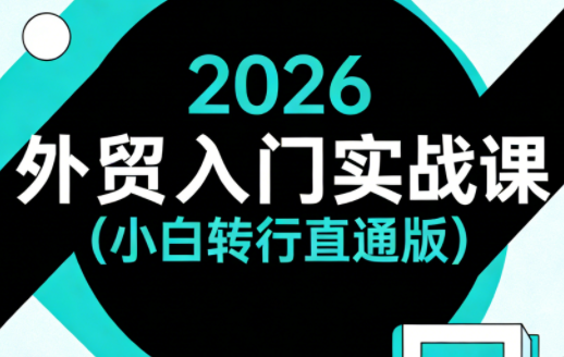 2026外贸入门实战课(小白转行直通版)-润格副业网-每天分享热门副业赚钱项目