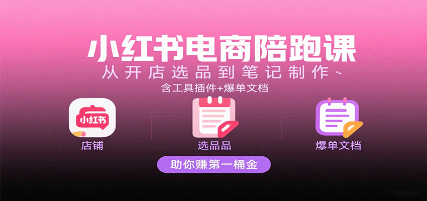 小红书电商陪跑课：从开店选品到笔记制作，含工具插件+爆单文档，助你赚第一桶金-润格副业网-每天分享热门副业赚钱项目