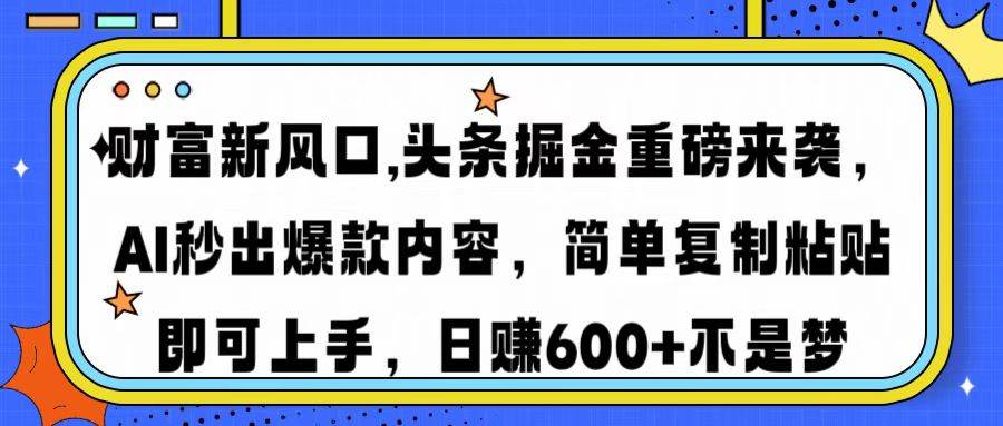 (14434期)财富新风口,头条掘金重磅来袭AI秒出爆款内容简单复制粘贴即可上手,日…-润格副业网-每天分享热门副业赚钱项目