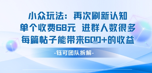 小众玩法再次刷新认知单个收费68米进群人数很多每篇帖子能带来6张的收益