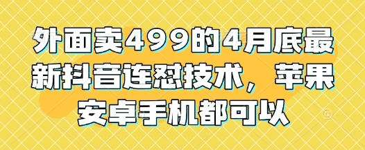 外面卖499的4月底最新抖音连怼技术,苹果安卓手机都可以-润格副业网-每天分享热门副业赚钱项目