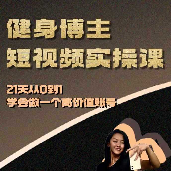 健身博主短视频实操课——21天从0到1学会做一个高价值账号-润格副业网-每天分享热门副业赚钱项目